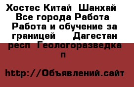 Хостес Китай (Шанхай) - Все города Работа » Работа и обучение за границей   . Дагестан респ.,Геологоразведка п.